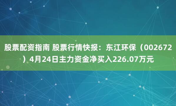股票配资指南 股票行情快报：东江环保（002672）4月24日主力资金净买入226.07万元