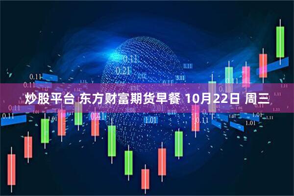 炒股平台 东方财富期货早餐 10月22日 周三
