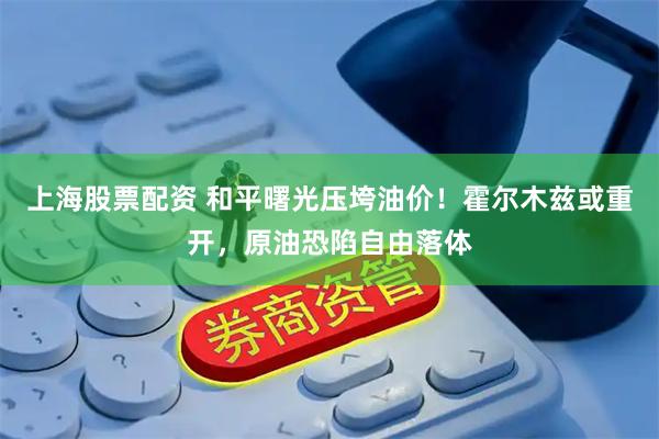 上海股票配资 和平曙光压垮油价！霍尔木兹或重开，原油恐陷自由落体